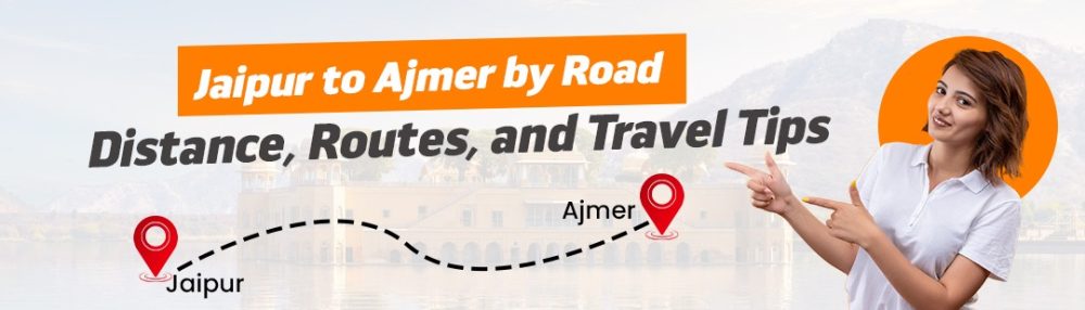 Jaipur to Ajmer by Road – Distance, Routes, and Travel Tips