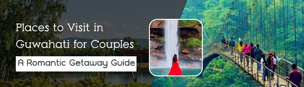 Top Romantic Places to Visit in Guwahati for Couples